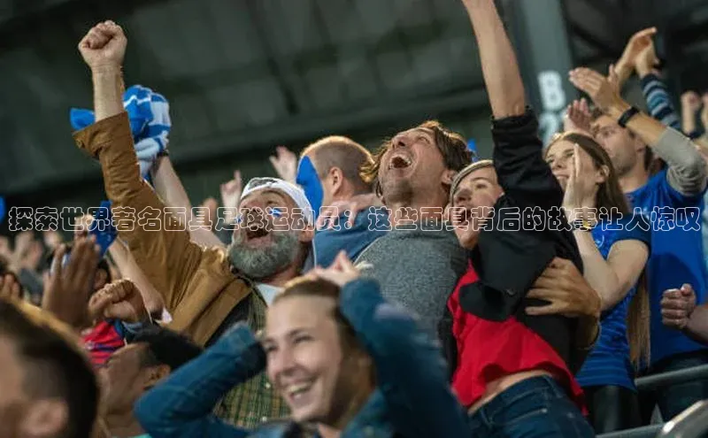 乐虎u66乐虎官网平台ARGA公司探索世界著名面具足球运动员：这些面具背后的故事让人惊叹