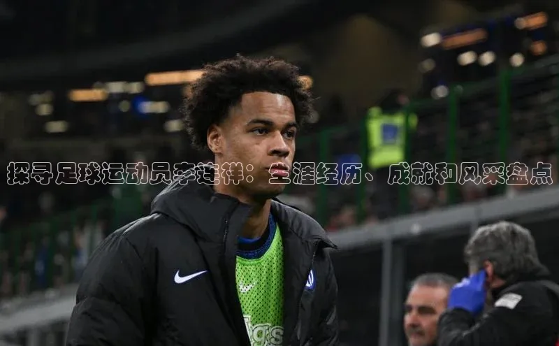 乐虎ehu08手机版极氪智能科技探寻足球运动员李连祥：生涯经历、成就和风采盘点