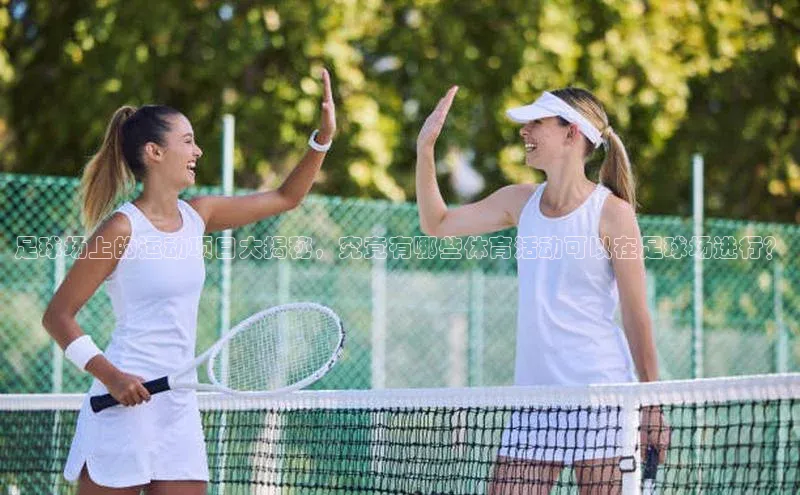 乐虎8国际百度大脑足球场上的运动项目大揭秘，究竟有哪些体育活动可以在足球场进行？