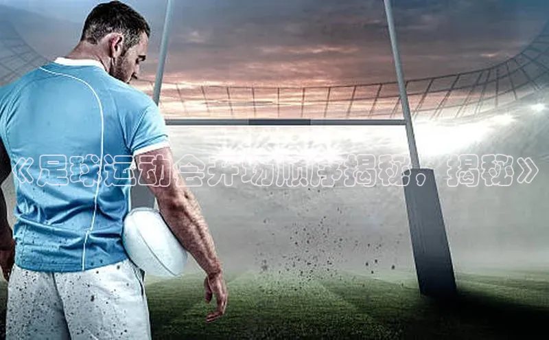 乐虎lehu08手机版百度 H5《足球运动会开场顺序揭秘，揭秘》