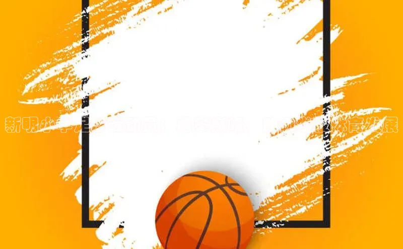 乐虎网页版登录入口百度网盘企业版新明小学足球运动员：勇攀巅峰，助力学校体育发展