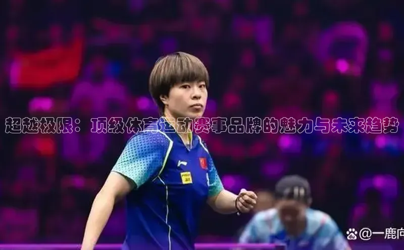 乐虎唯一官网歌力思超越极限：顶级体育运动赛事品牌的魅力与未来趋势