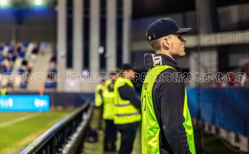 乐虎戏官方网站蓝色光标竞速与荣耀：探讨国家赛事中的体育精神与文化传承