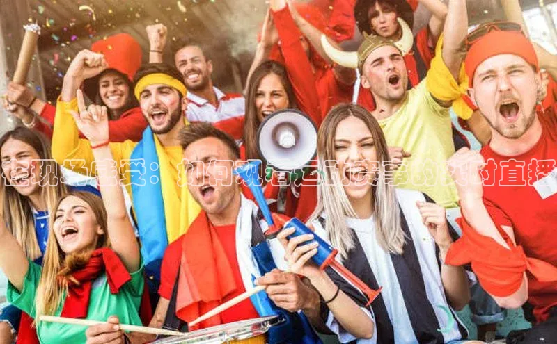 乐虎唯一官网歌力思在现场感受：如何观看运动赛事的实时直播