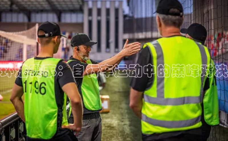 乐虎虎vip官网下载宣亚国际环法赛事：自行车运动中的巅峰对决