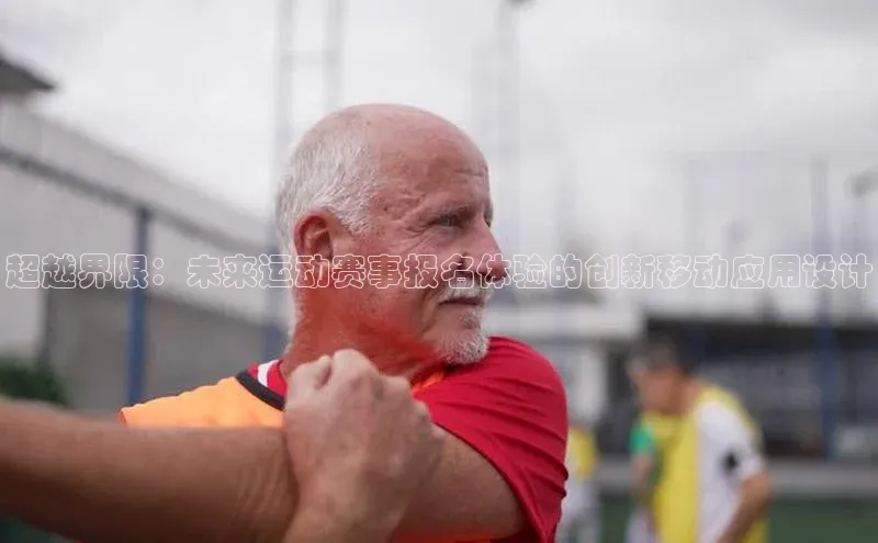 乐虎u66乐虎官网平台颐驰 06超越界限：未来运动赛事报名体验的创新移动应用设计