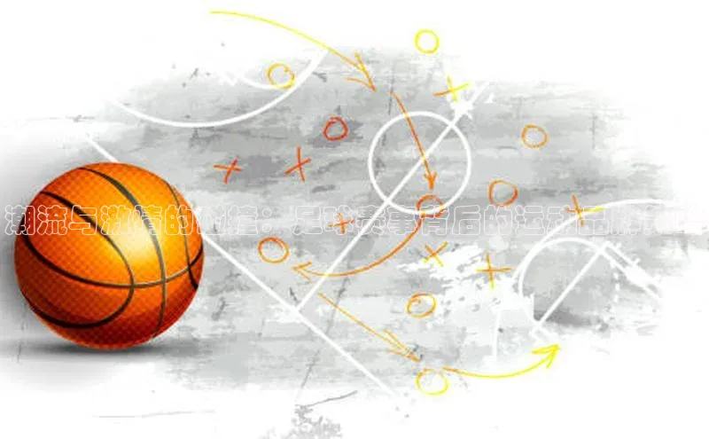 乐虎U-乐虎-(国际)游戏官方网站百度社团赞助平台潮流与激情的碰撞：足球赛事背后的运动品牌策略