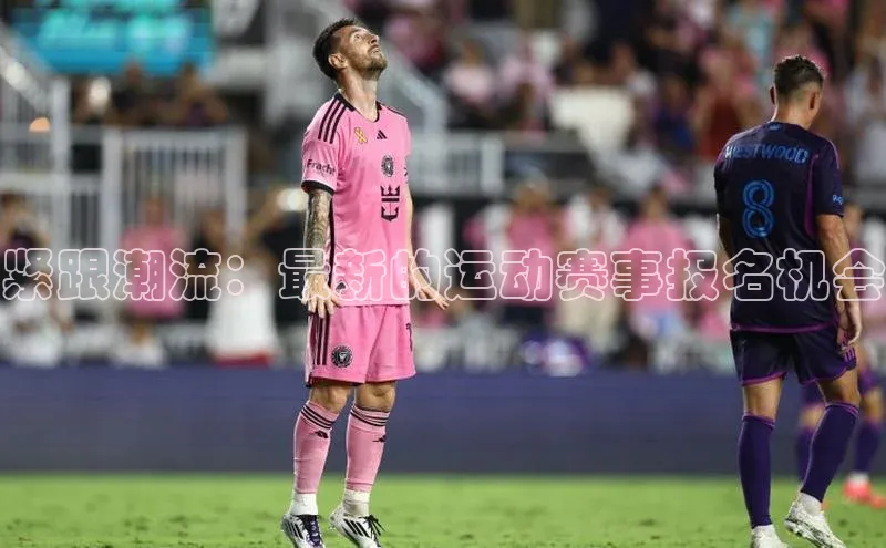 紧跟潮流：最新的运动赛事报名机会