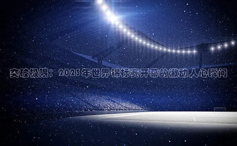 突破极限：2023年世界锦标赛开幕的激动人心瞬间