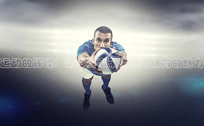运动的辉煌：精彩赛事带你领略体育的魅力