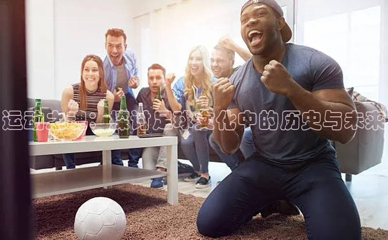 运动之魂：探讨足球文化中的历史与未来
