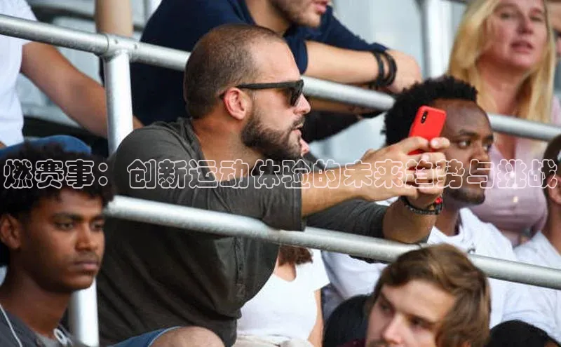 燃赛事：创新运动体验的未来趋势与挑战