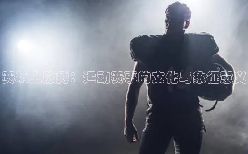 赛场上脉搏：运动赛事的文化与象征意义