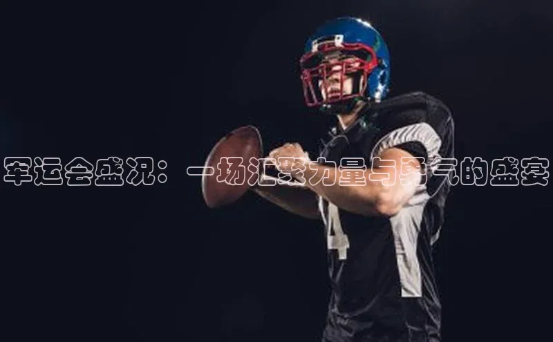 军运会盛况：一场汇聚力量与勇气的盛宴