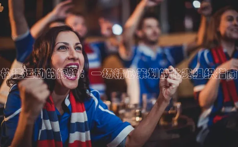 构建运动的辉煌：一场精心策划的比赛组织指南