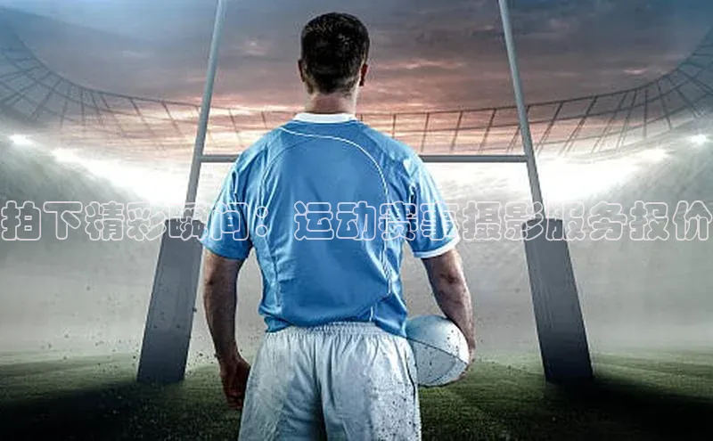 拍下精彩瞬间：运动赛事摄影服务报价