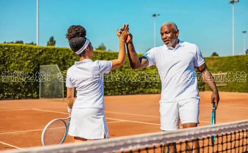 雪耀之城：冬奥会中最令人难忘的比赛与运动体验