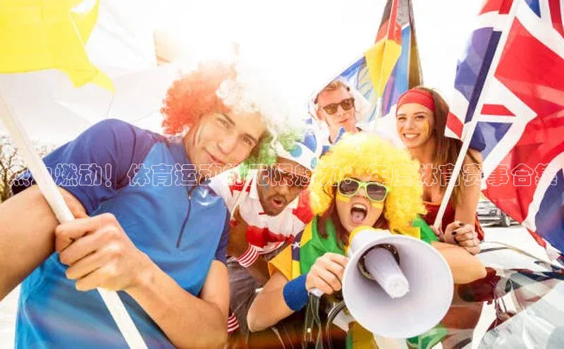 热血燃动！体育运动的无限魅力：年度体育赛事合集