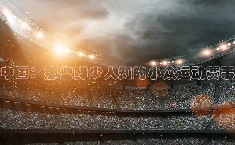 中国：那些鲜少人知的小众运动赛事