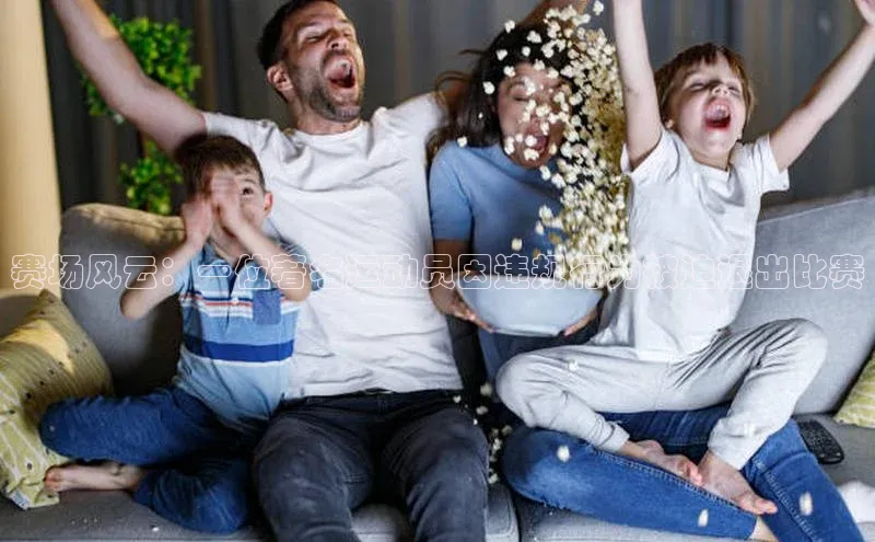 赛场风云：一位著名运动员因违规行为被迫退出比赛