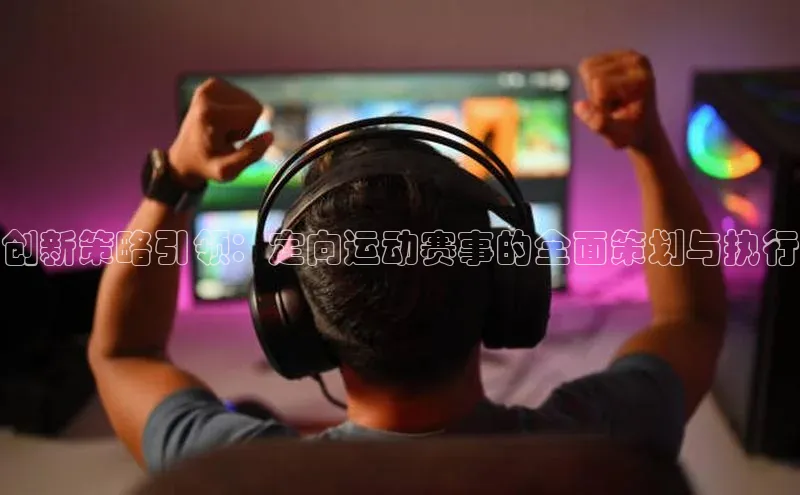 创新策略引领：定向运动赛事的全面策划与执行