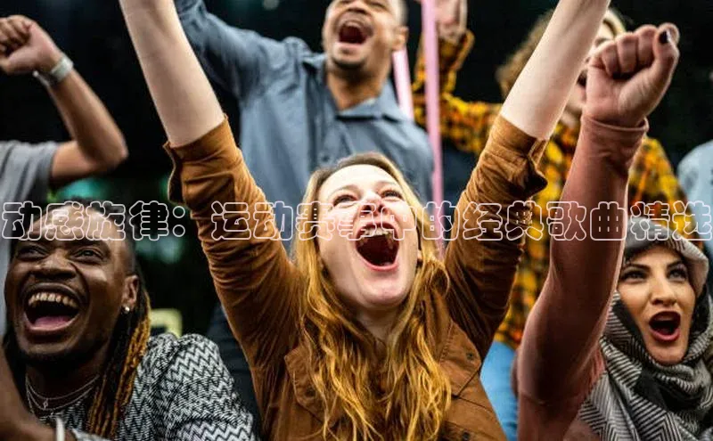 动感旋律：运动赛事中的经典歌曲精选