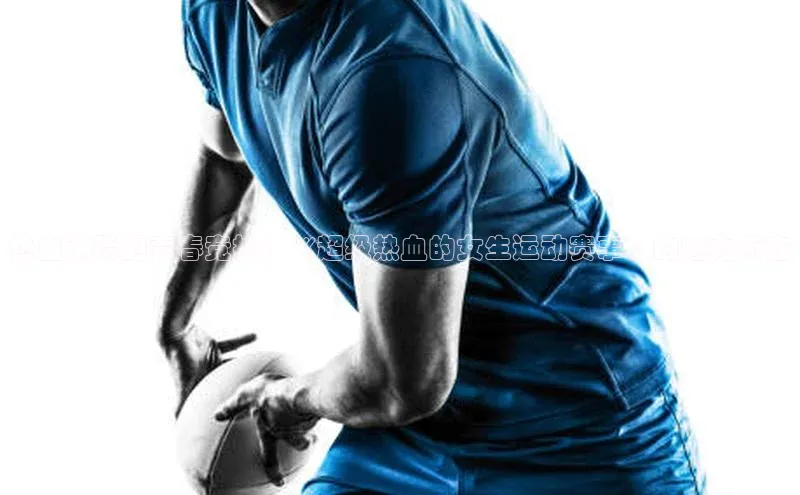 热血沸腾的青春竞技：《超级热血的女生运动赛事》的魅力所在