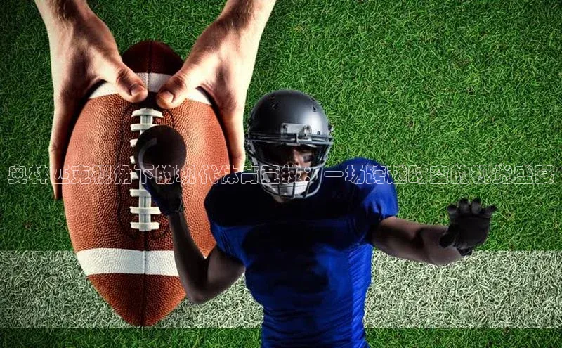 奥林匹克视角下的现代体育竞技：一场跨越时空的视觉盛宴