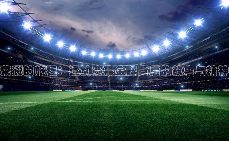 荣耀的旅程：运动赛事金牌背后的故事与精神