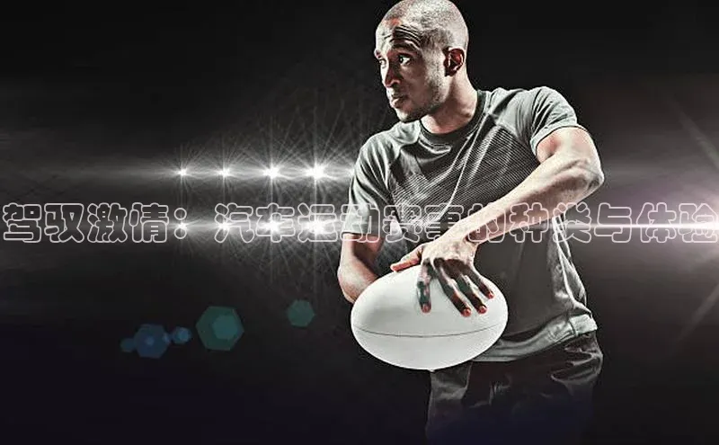 驾驭激情：汽车运动赛事的种类与体验