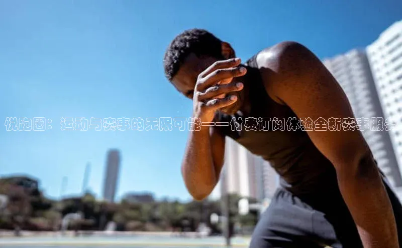 悦跑圈：运动与赛事的无限可能——付费订阅体验全新赛事服务