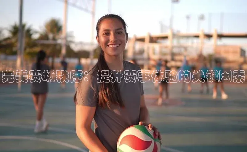 完美赛场秩序：提升赛事体验的关键因素