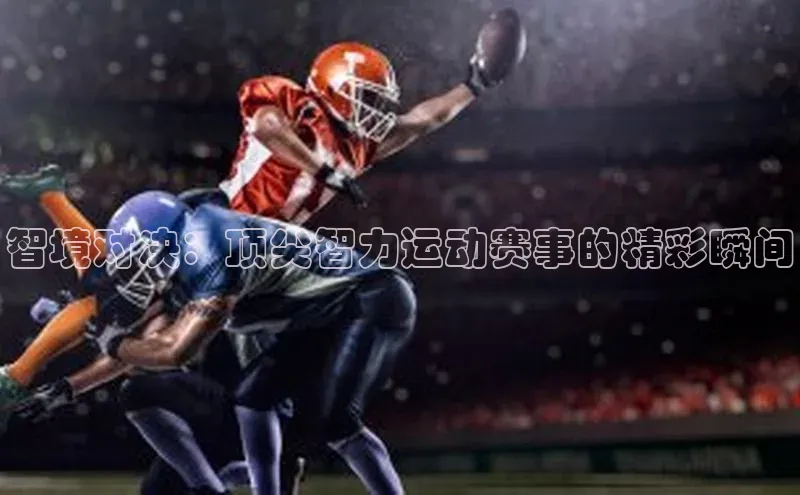 智境对决：顶尖智力运动赛事的精彩瞬间