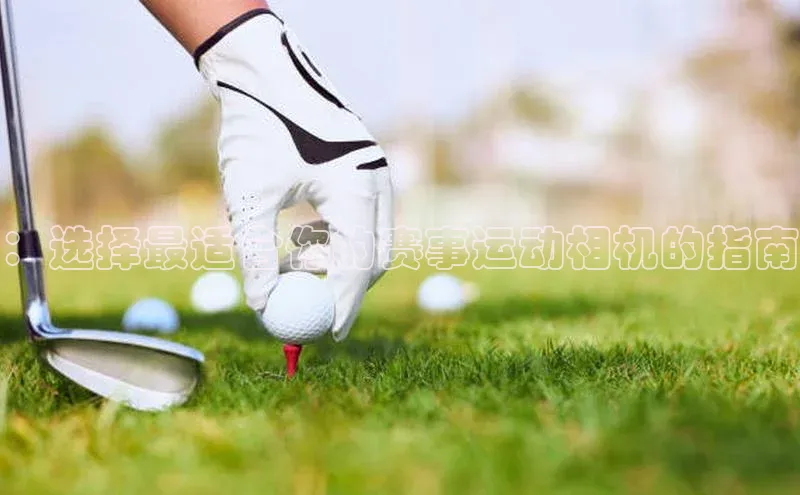 ：选择最适合你的赛事运动相机的指南