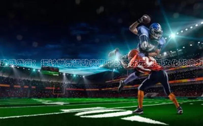 动感盛宴：探讨世界运动赛事中的音乐元素与文化影响力