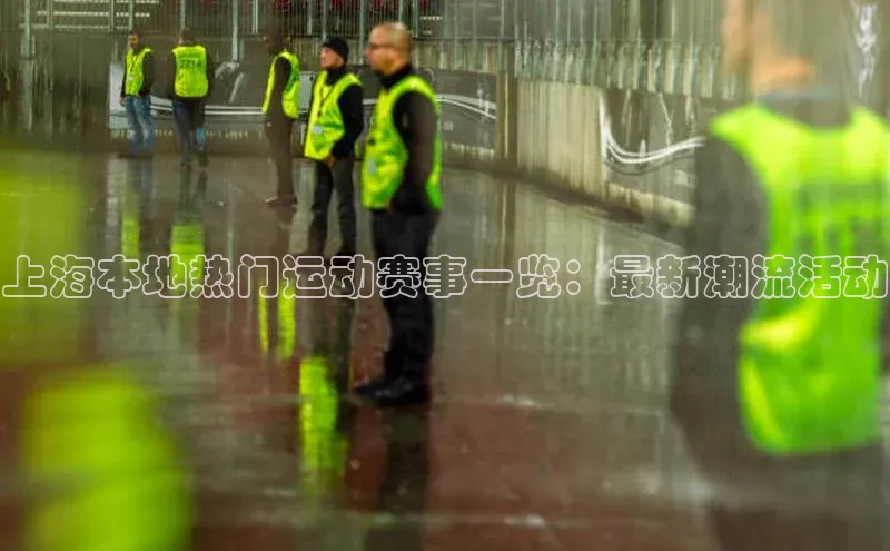 上海本地热门运动赛事一览：最新潮流活动