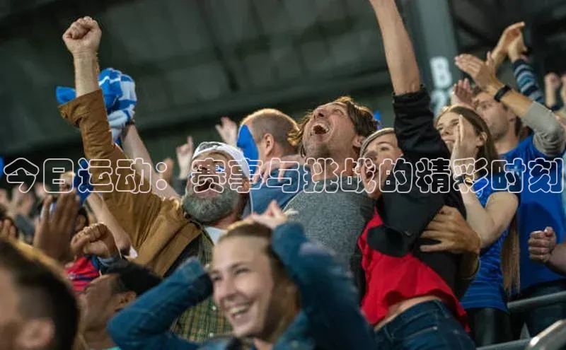 今日运动：赛事与挑战的精彩时刻