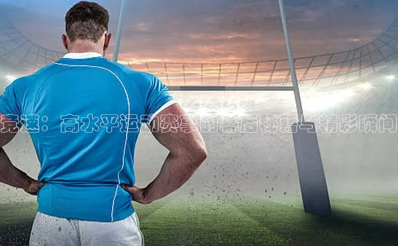 竞速：高水平运动赛事的幕后秘籍与精彩瞬间