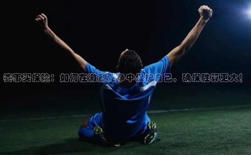 赛事买保险：如何在激烈竞争中保护自己，确保胜算更大！