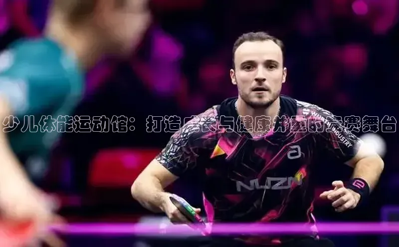 少儿体能运动馆：打造成长与健康并重的竞赛舞台