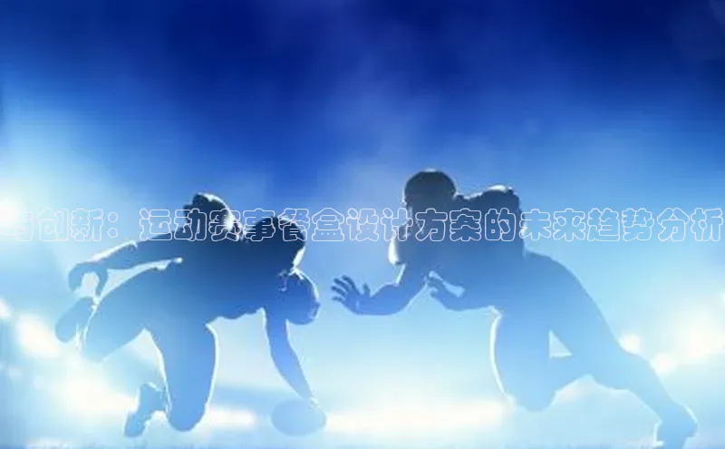 与创新：运动赛事餐盒设计方案的未来趋势分析