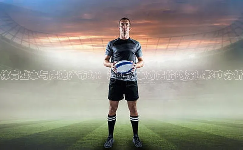 体育盛事与房地产市场：运动赛事对房价的深远影响分析
